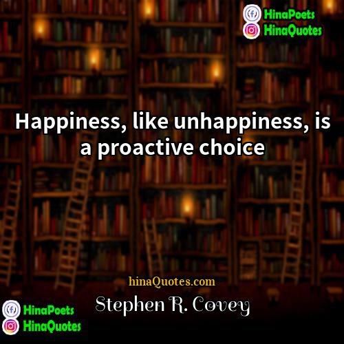 Stephen R Covey Quotes | Happiness, like unhappiness, is a proactive choice.
